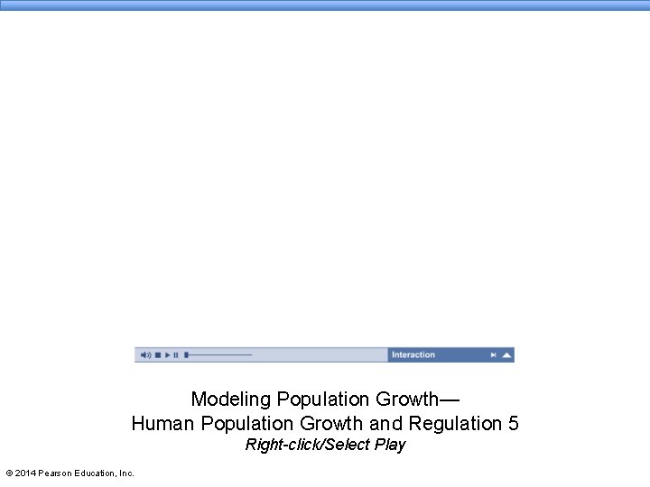 Modeling Population Growth— Human Population Growth and Regulation 5 Right-click/Select Play © 2014 Pearson Modeling Population Growth— Human Population Growth and Regulation 5 Right-click/Select Play © 2014 Pearson