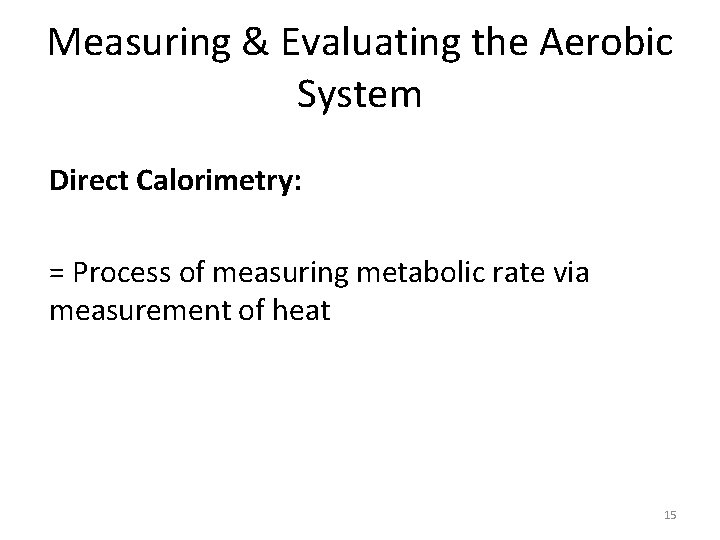 Measuring & Evaluating the Aerobic System Direct Calorimetry: = Process of measuring metabolic rate Measuring & Evaluating the Aerobic System Direct Calorimetry: = Process of measuring metabolic rate
