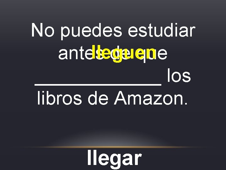 No puedes estudiar lleguen antes de que ______ los libros de Amazon. llegar No puedes estudiar lleguen antes de que ______ los libros de Amazon. llegar
