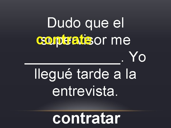 Dudo que el contrate supervisor me ______. Yo llegué tarde a la entrevista. contratar Dudo que el contrate supervisor me ______. Yo llegué tarde a la entrevista. contratar
