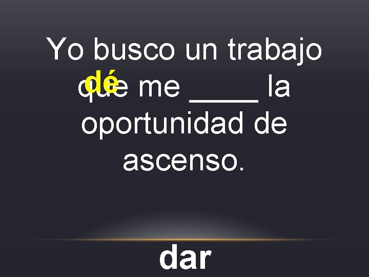 Yo busco un trabajo dé me ____ la que oportunidad de ascenso. dar Yo busco un trabajo dé me ____ la que oportunidad de ascenso. dar