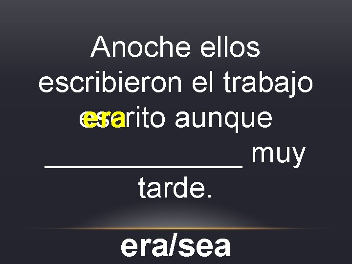 Anoche ellos escribieron el trabajo escrito aunque era ______ muy tarde. era/sea Anoche ellos escribieron el trabajo escrito aunque era ______ muy tarde. era/sea