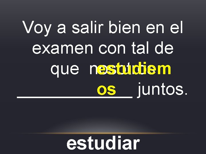 Voy a salir bien en el examen con tal de que nosotros estudiem os Voy a salir bien en el examen con tal de que nosotros estudiem os