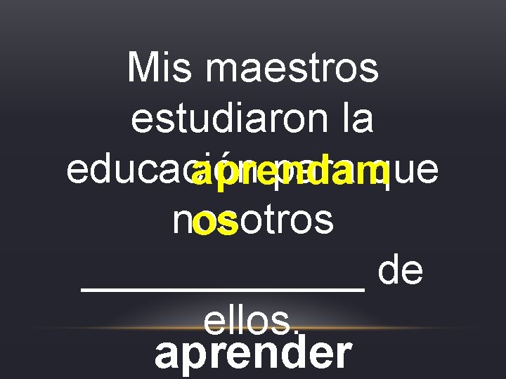 Mis maestros estudiaron la educación para que aprendam nosotros os ______ de ellos. aprender Mis maestros estudiaron la educación para que aprendam nosotros os ______ de ellos. aprender