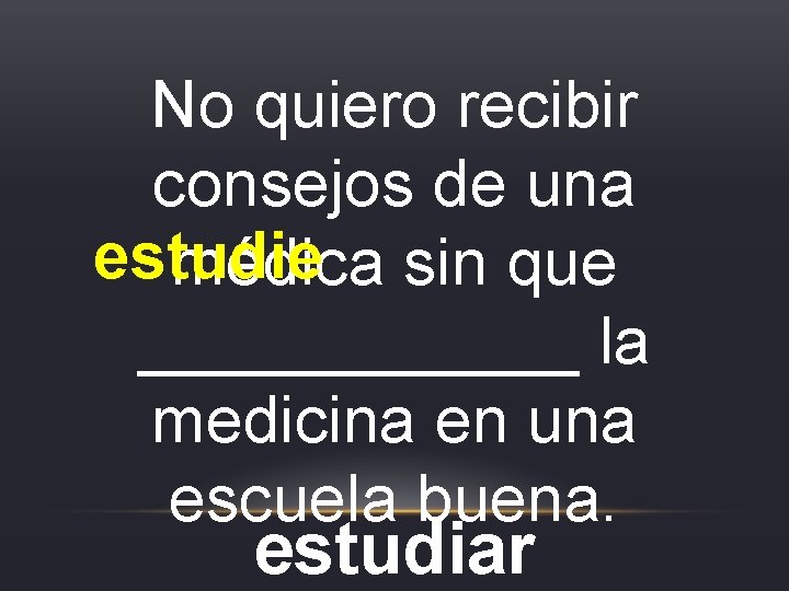 No quiero recibir consejos de una estudie médica sin que ______ la medicina en No quiero recibir consejos de una estudie médica sin que ______ la medicina en