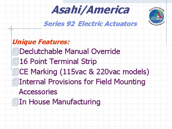 Asahi/America Series 92 Electric Actuators Unique Features: 4 Declutchable Manual Override 416 Point Terminal Asahi/America Series 92 Electric Actuators Unique Features: 4 Declutchable Manual Override 416 Point Terminal