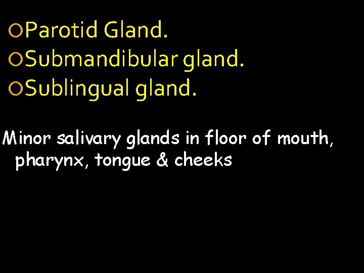  Parotid Gland. Submandibular gland. Sublingual gland. Minor salivary glands in floor of mouth,