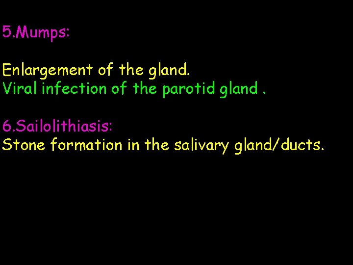 5. Mumps: Enlargement of the gland. Viral infection of the parotid gland. 6. Sailolithiasis: