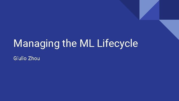 Managing the ML Lifecycle Giulio Zhou 