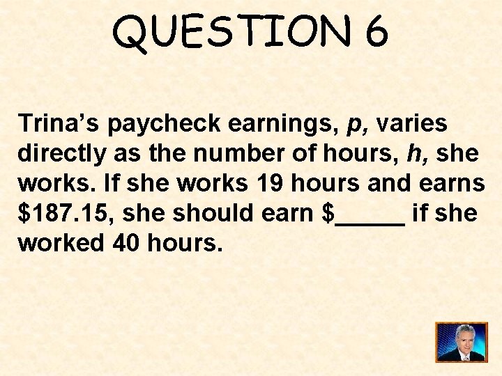 QUESTION 6 Trina’s paycheck earnings, p, varies directly as the number of hours, h,