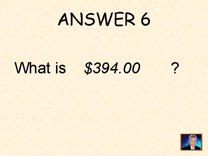 ANSWER 6 What is $394. 00 ? 