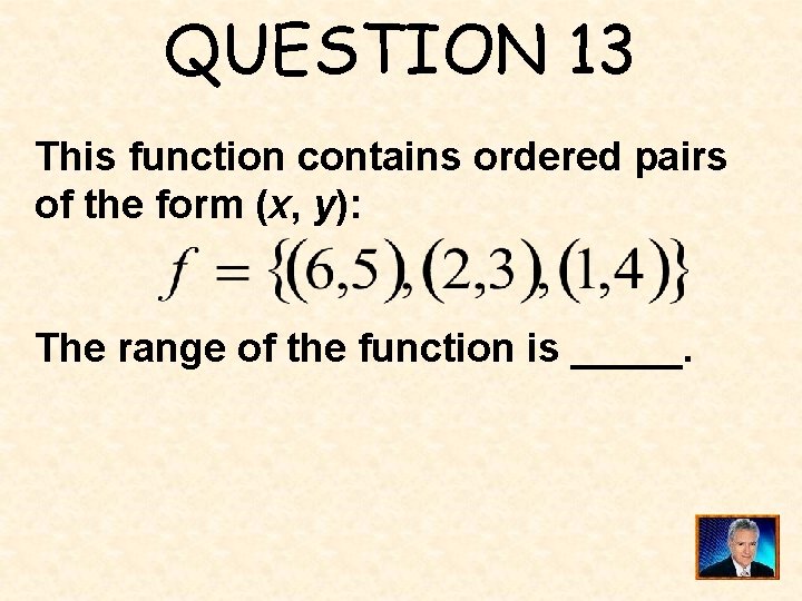 QUESTION 13 This function contains ordered pairs of the form (x, y): The range