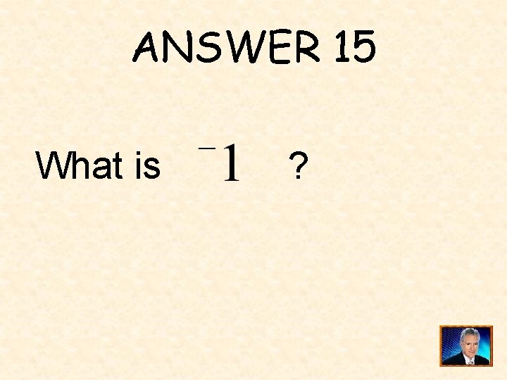 ANSWER 15 What is ? 