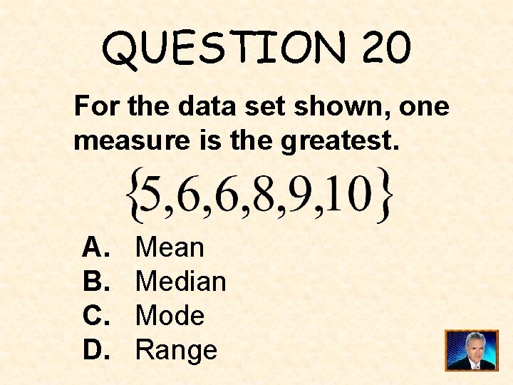 QUESTION 20 For the data set shown, one measure is the greatest. A. B.