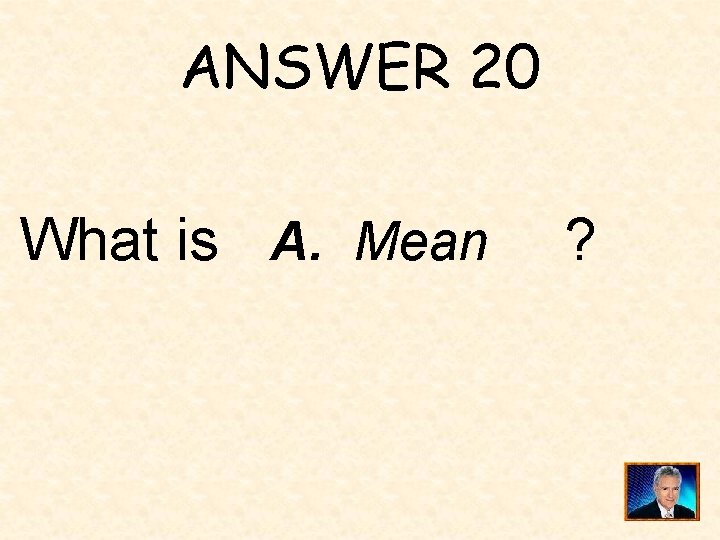 ANSWER 20 What is A. Mean ? 