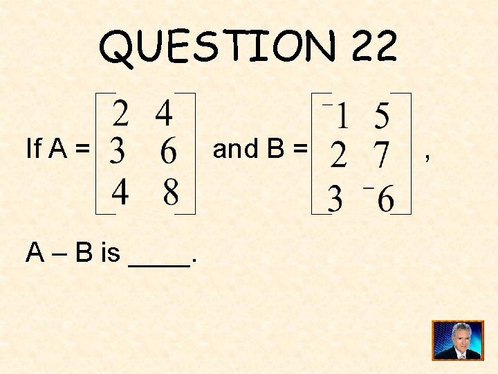 QUESTION 22 If A = A – B is ____. and B = ,