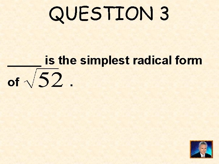 QUESTION 3 _____ is the simplest radical form of . 