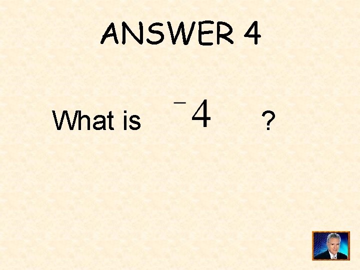 ANSWER 4 What is ? 