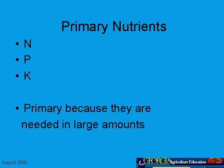 Primary Nutrients • N • P • K • Primary because they are needed