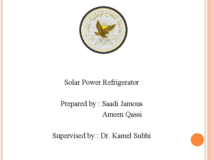 Solar Power Refrigerator Prepared by : Saadi Jamous Ameen Qassi Supervised by : Dr.