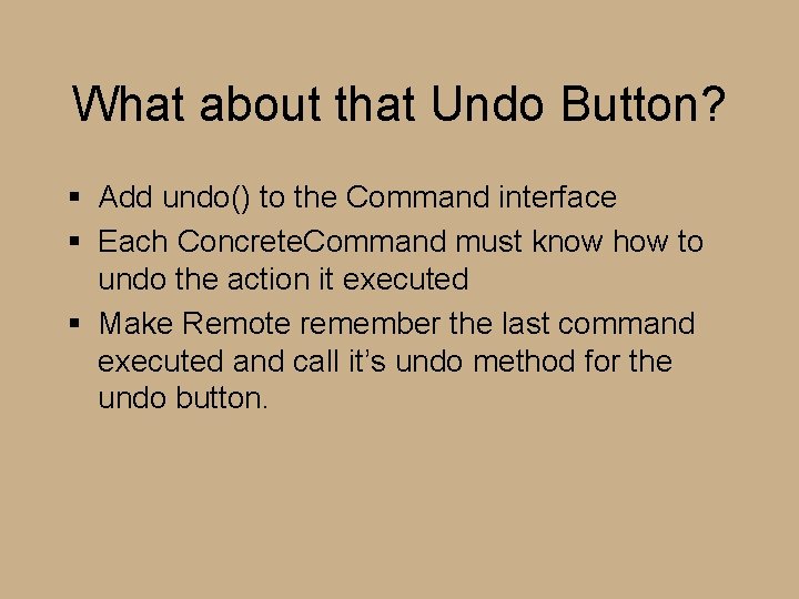 What about that Undo Button? § Add undo() to the Command interface § Each