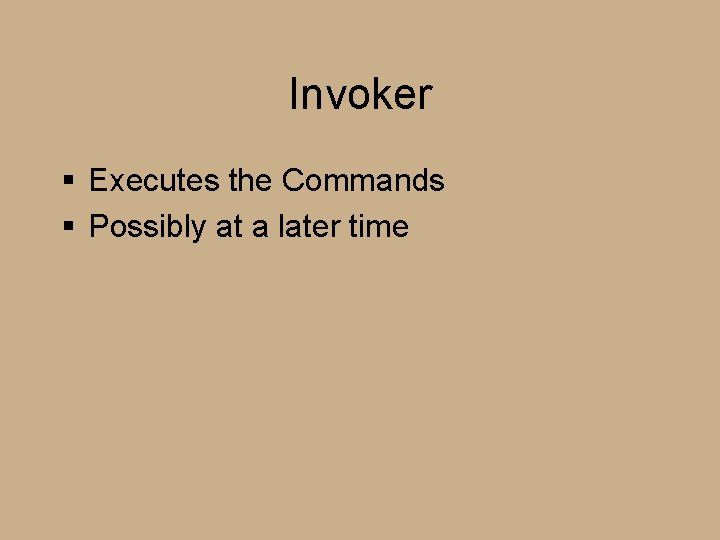 Invoker § Executes the Commands § Possibly at a later time 