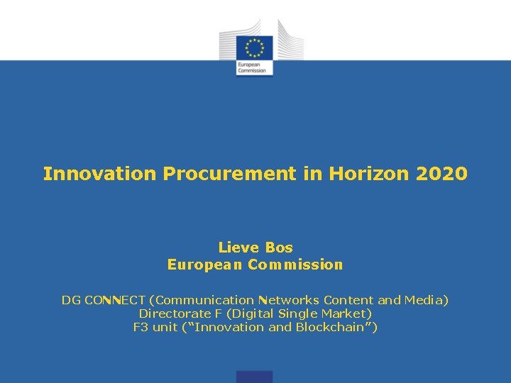 Innovation Procurement in Horizon 2020 Lieve Bos European Commission DG CONNECT (Communication Networks Content