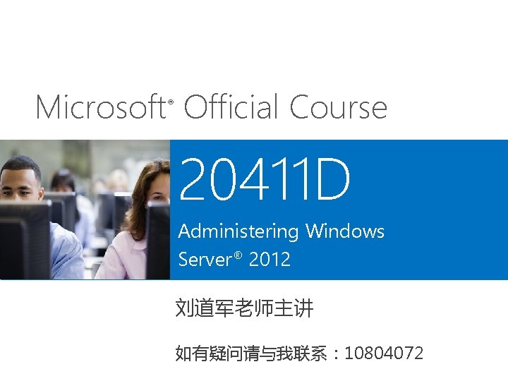 Microsoft Official Course ® 20411 D Administering Windows Server® 2012 刘道军老师主讲 如有疑问请与我联系： 10804072 