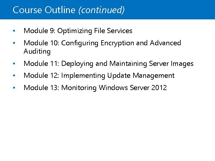 Course Outline (continued) • Module 9: Optimizing File Services • Module 10: Configuring Encryption