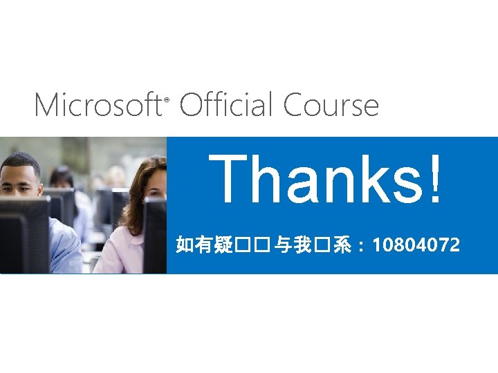 Microsoft Official Course ® Thanks! 如有疑��与我�系： 10804072 
