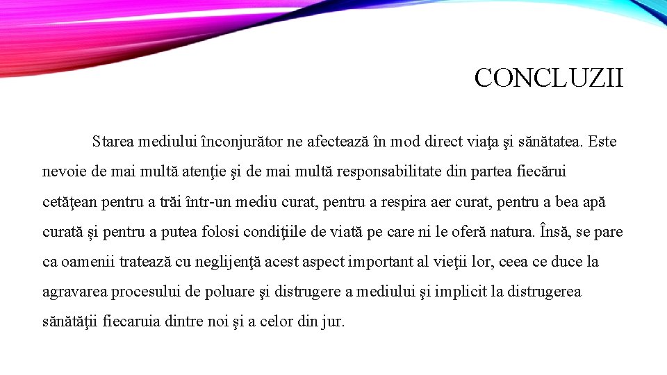 CONCLUZII Starea mediului înconjurător ne afectează în mod direct viaţa şi sănătatea. Este nevoie