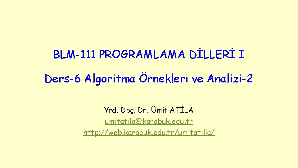 BLM-111 PROGRAMLAMA DİLLERİ I Ders-6 Algoritma Örnekleri ve Analizi-2 Yrd. Doç. Dr. Ümit ATİLA