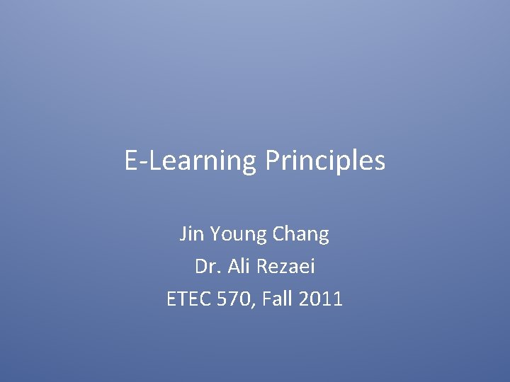 E-Learning Principles Jin Young Chang Dr. Ali Rezaei ETEC 570, Fall 2011 