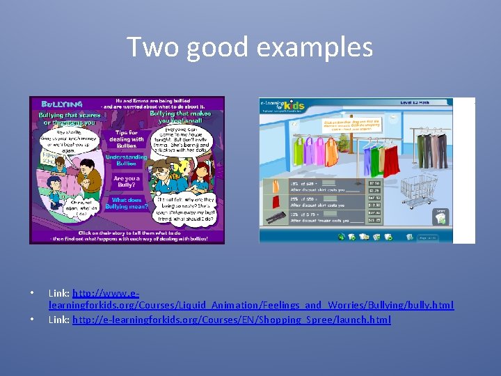 Two good examples • • Link: http: //www. elearningforkids. org/Courses/Liquid_Animation/Feelings_and_Worries/Bullying/bully. html Link: http: //e-learningforkids.