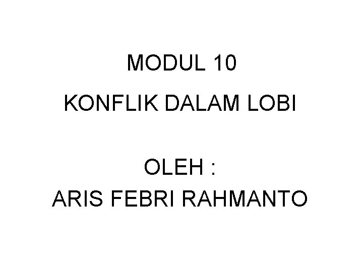 MODUL 10 KONFLIK DALAM LOBI OLEH : ARIS FEBRI RAHMANTO 