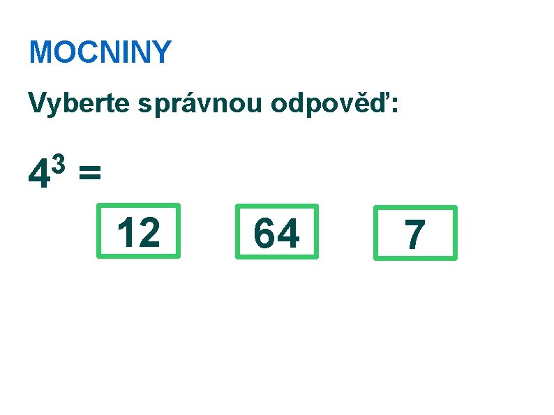 MOCNINY Vyberte správnou odpověď: 3 4 = 12 64 7 