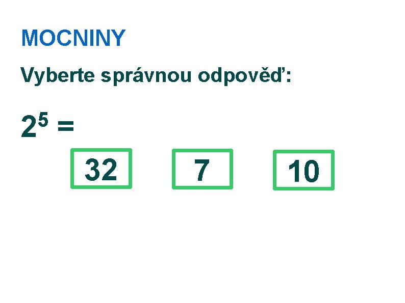 MOCNINY Vyberte správnou odpověď: 5 2 = 32 7 10 