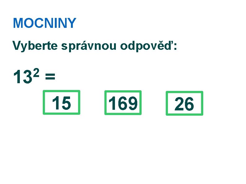 MOCNINY Vyberte správnou odpověď: 2 13 = 15 169 26 