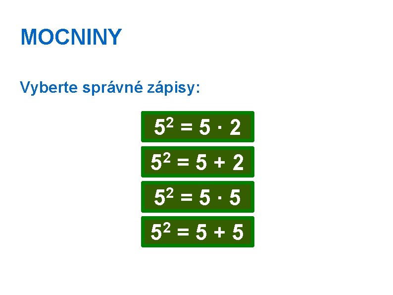 MOCNINY Vyberte správné zápisy: 2 5 =5∙ 2 52 = 5 + 2 2