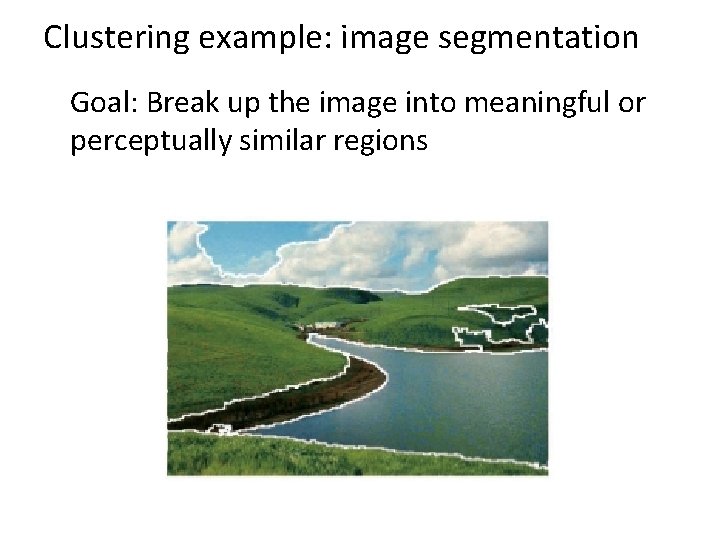 Clustering example: image segmentation Goal: Break up the image into meaningful or perceptually similar