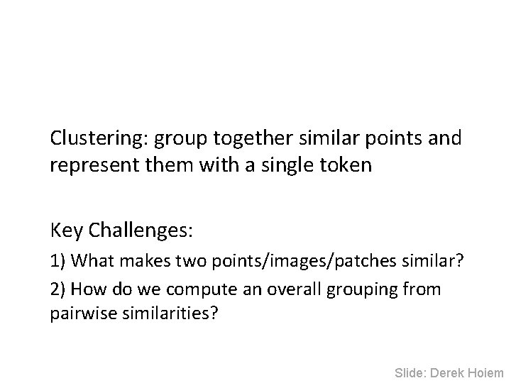 Clustering: group together similar points and represent them with a single token Key Challenges: