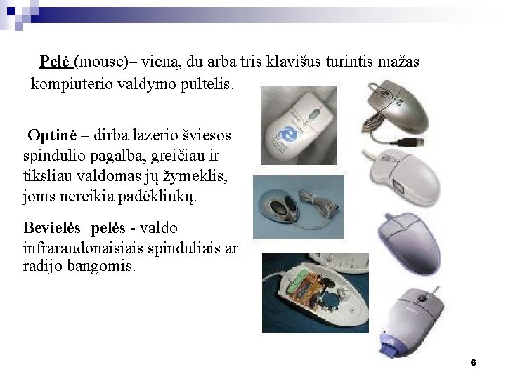 Pelė (mouse)– vieną, du arba tris klavišus turintis mažas kompiuterio valdymo pultelis. Optinė – Pelė (mouse)– vieną, du arba tris klavišus turintis mažas kompiuterio valdymo pultelis. Optinė –