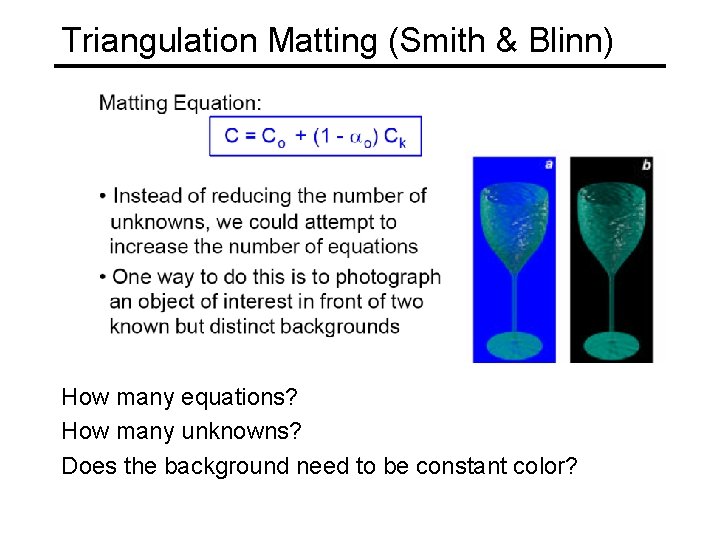Triangulation Matting (Smith & Blinn) How many equations? How many unknowns? Does the background