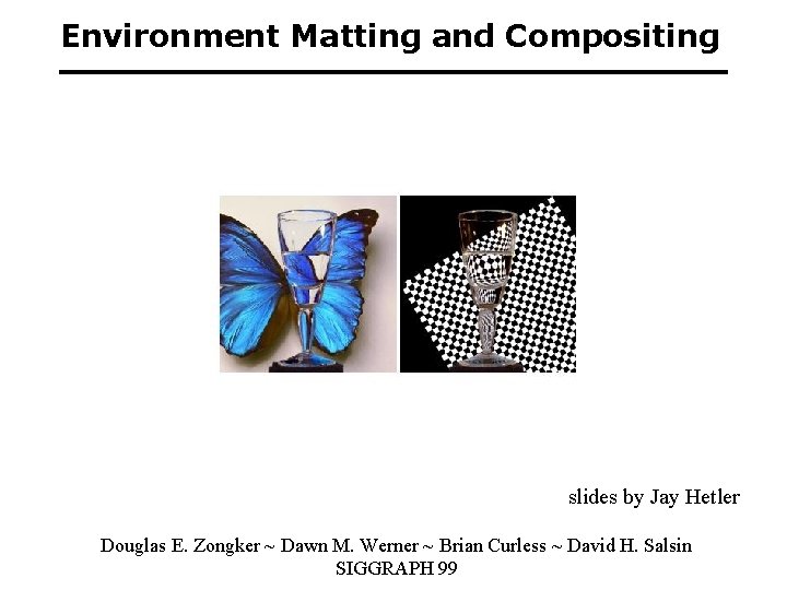 Environment Matting and Compositing slides by Jay Hetler Douglas E. Zongker ~ Dawn M.