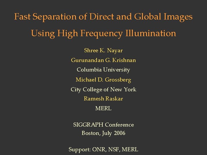 Fast Separation of Direct and Global Images Using High Frequency Illumination Shree K. Nayar