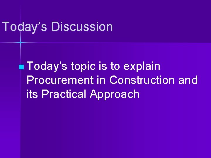 Today’s Discussion n Today’s topic is to explain Procurement in Construction and its Practical