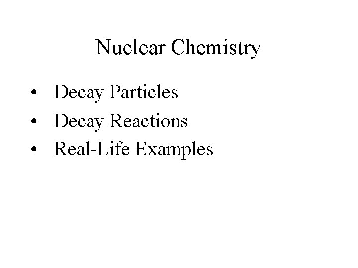 Nuclear Chemistry • Decay Particles • Decay Reactions • Real-Life Examples 