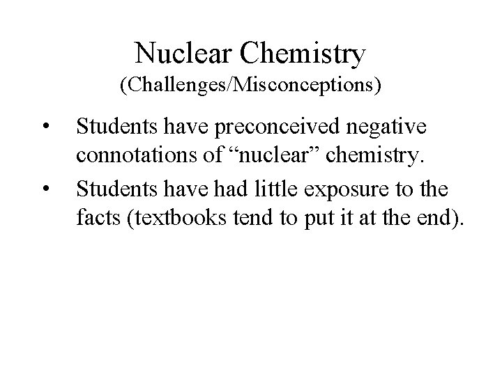 Nuclear Chemistry (Challenges/Misconceptions) • • Students have preconceived negative connotations of “nuclear” chemistry. Students