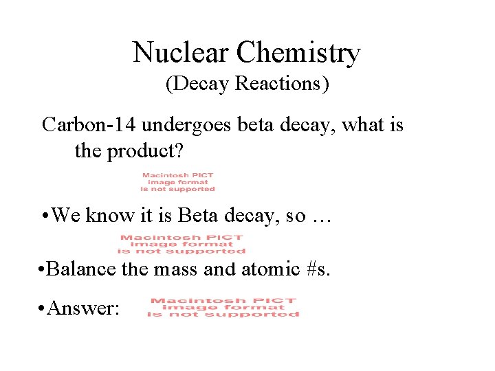 Nuclear Chemistry (Decay Reactions) Carbon-14 undergoes beta decay, what is the product? • We