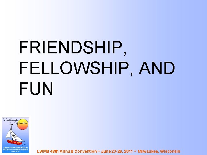 FRIENDSHIP, FELLOWSHIP, AND FUN LWMS 48 th Annual Convention ~ June 23 -26, 2011